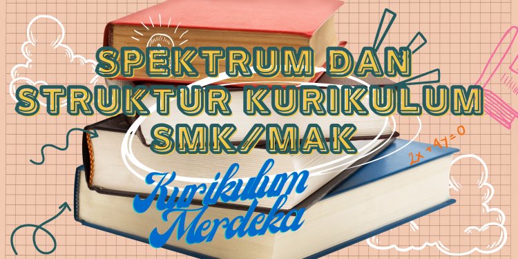 Kurikulum Merdeka: Spektrum dan Struktur Kurikulum SMK